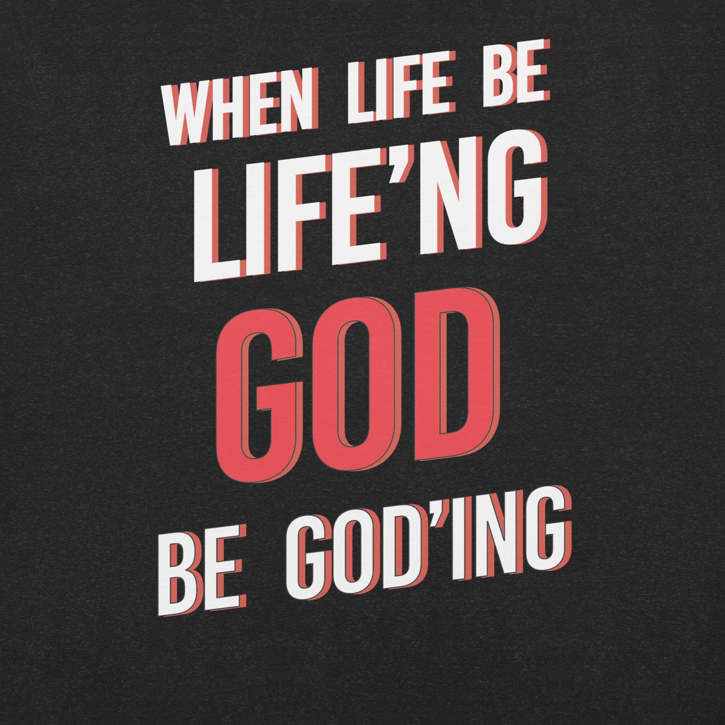 When Life Be Life'ng God Be Goding